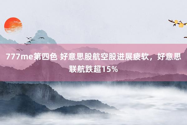 777me第四色 好意思股航空股进展疲软，好意思联航跌超15%