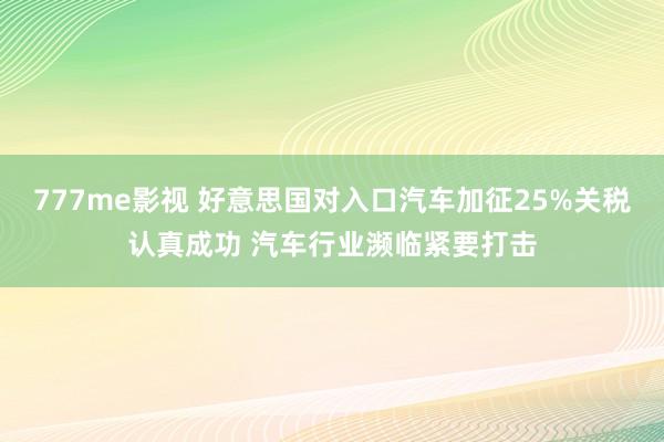 777me影视 好意思国对入口汽车加征25%关税认真成功 汽车行业濒临紧要打击