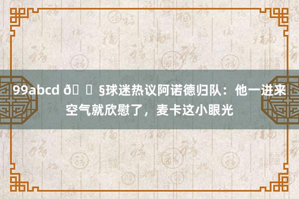 99abcd 😧球迷热议阿诺德归队：他一进来空气就欣慰了，麦卡这小眼光