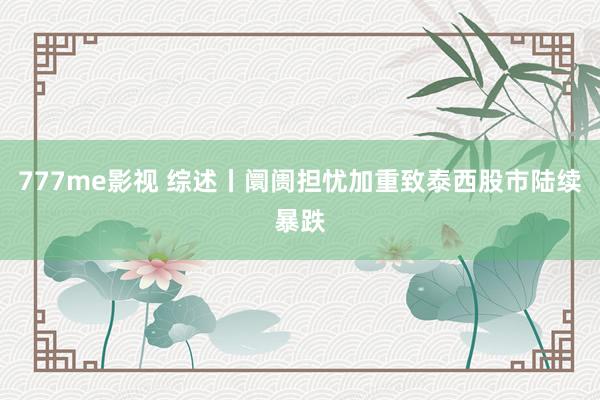 777me影视 综述丨阛阓担忧加重致泰西股市陆续暴跌