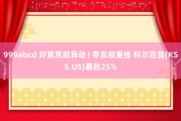 999abcd 好意思股异动 | 零卖股重挫 科尔百货(KSS.US)暴跌25%
