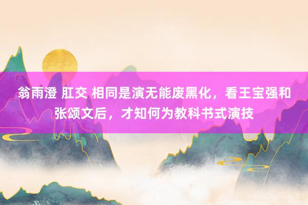 翁雨澄 肛交 相同是演无能废黑化，看王宝强和张颂文后，才知何为教科书式演技
