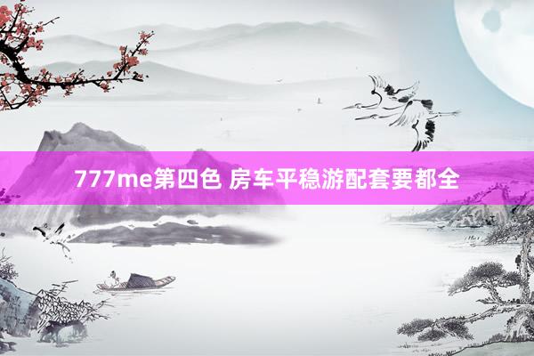 777me第四色 房车平稳游配套要都全