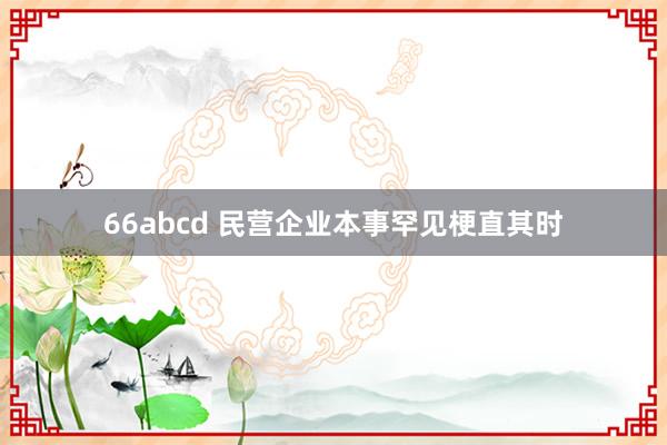 66abcd 民营企业本事罕见梗直其时