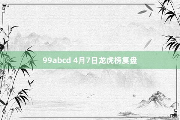 99abcd 4月7日龙虎榜复盘