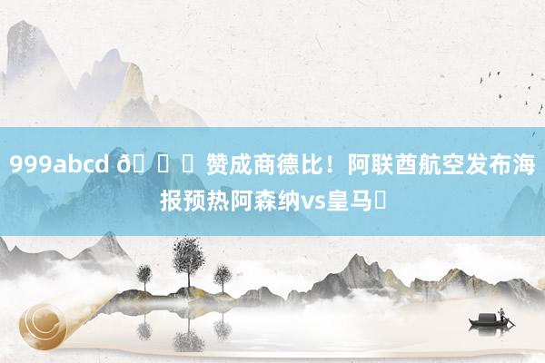 999abcd 😎赞成商德比！阿联酋航空发布海报预热阿森纳vs皇马✈