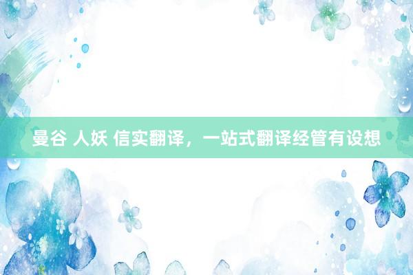 曼谷 人妖 信实翻译，一站式翻译经管有设想