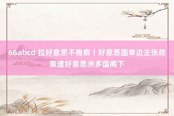 66abcd 拉好意思不雅察丨好意思国单边主张政策遭好意思洲多国阁下