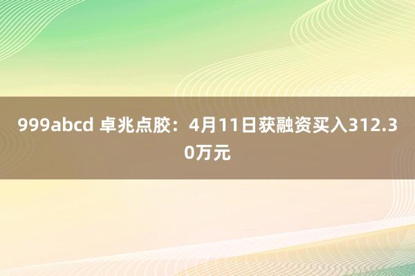 999abcd 卓兆点胶：4月11日获融资买入312.30万元