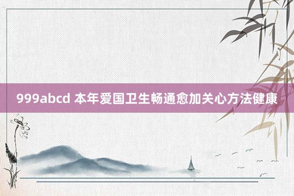 999abcd 本年爱国卫生畅通愈加关心方法健康