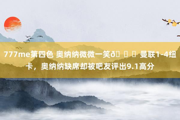 777me第四色 奥纳纳微微一笑😃曼联1-4纽卡，<a href=