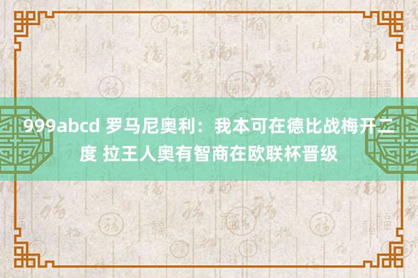 999abcd 罗马尼奥利：我本可在德比战梅开二度 拉王人奥有智商在欧联杯晋级