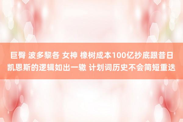 巨臀 波多黎各 女神 橡树成本100亿抄底跟昔日凯恩斯的逻辑如出一辙 计划词历史不会简短重迭
