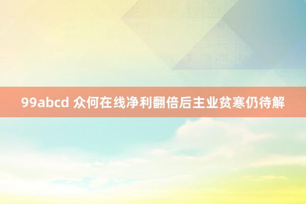 99abcd 众何在线净利翻倍后主业贫寒仍待解