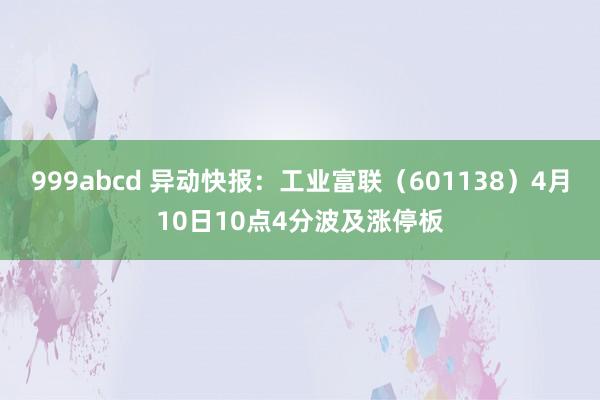 999abcd 异动快报：工业富联（601138）4月10日10点4分波及涨停板