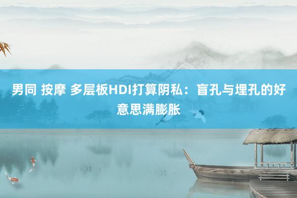 男同 按摩 多层板HDI打算阴私：盲孔与埋孔的好意思满膨胀