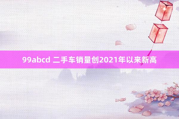 99abcd 二手车销量创2021年以来新高