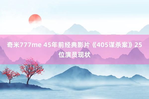 奇米777me 45年前经典影片《405谋杀案》25位演员现状