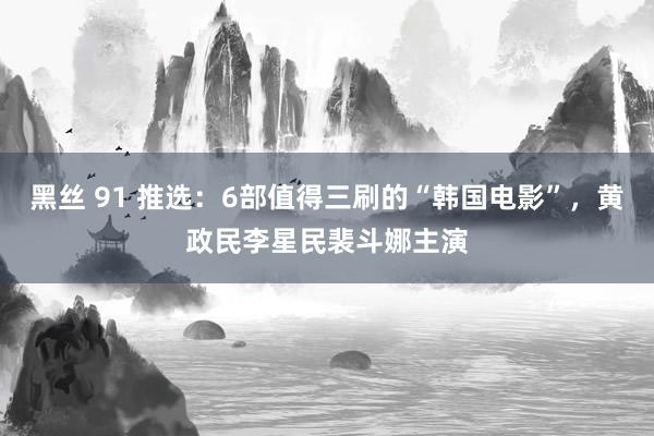 黑丝 91 推选：6部值得三刷的“韩国电影”，黄政民李星民裴斗娜主演